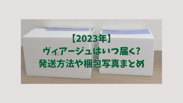 【2023年】ヴィアージュはいつ届く発送方法や梱包写真まとめ