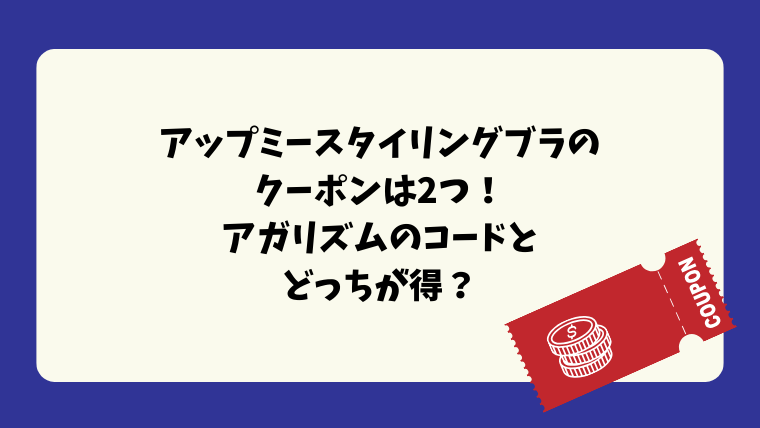 アップミースタイリングブラのクーポンは2つ！アガリズムのコードとどっちが得？