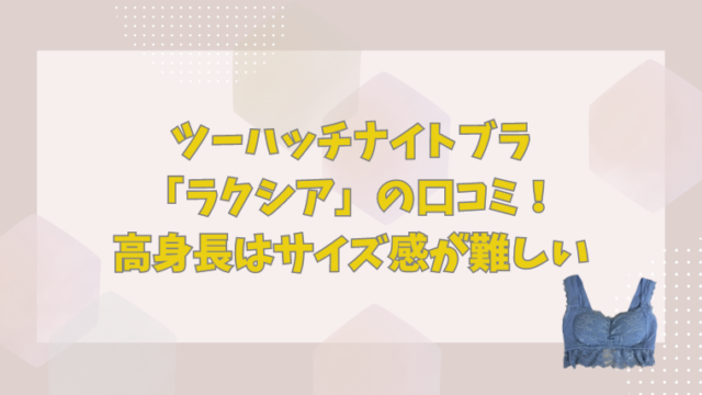 ツーハッチナイトブラ「ラクシア」の口コミ！高身長はサイズ感が難しい