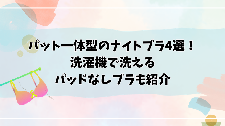 パット一体型のナイトブラ4選！洗濯機で洗えるパッドなしブラも紹介