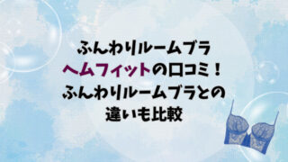 ふんわりルームブラ ヘムフィットの口コミ！ふんわりルームブラとの違いも比較