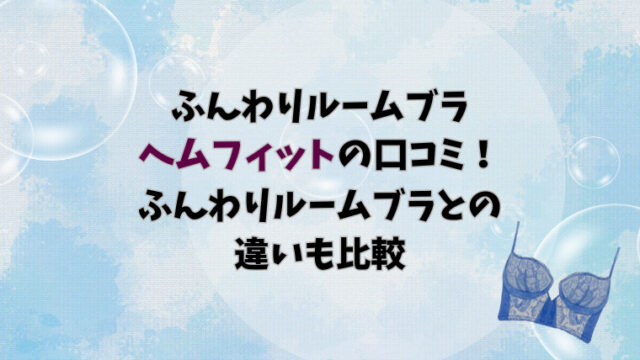 ふんわりルームブラ ヘムフィットの口コミ！ふんわりルームブラとの違いも比較