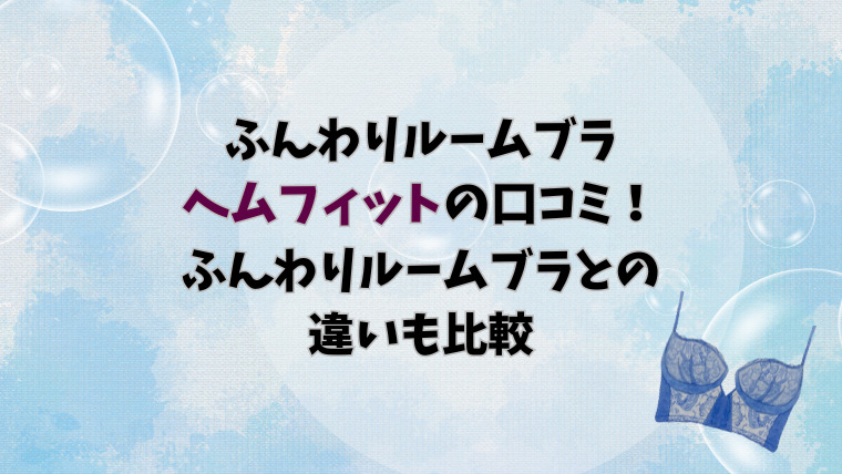 ふんわりルームブラ ヘムフィットの口コミ！ふんわりルームブラとの違いも比較