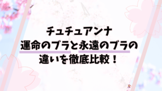 チュチュアンナ「運命のブラ」と「永遠のブラ」の違いを徹底比較！