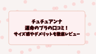 チュチュアンナ運命のブラの口コミ！サイズ感やデメリットも徹底レビュー