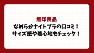 無印良品なめらかナイトブラの口コミ！サイズ感や着心地もチェック！